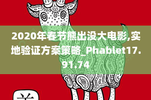 2020年春节熊出没大电影,实地验证方案策略_Phablet17.91.74