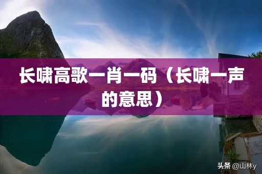 长啸高歌一肖一码（长啸一声的意思）