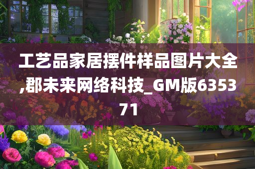 工艺品家居摆件样品图片大全,郡未来网络科技_GM版635371