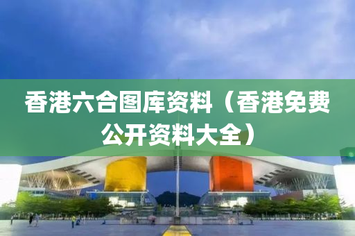 香港六合图库资料（香港免费公开资料大全）