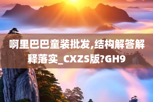 啊里巴巴童装批发,结构解答解释落实_CXZS版?GH9