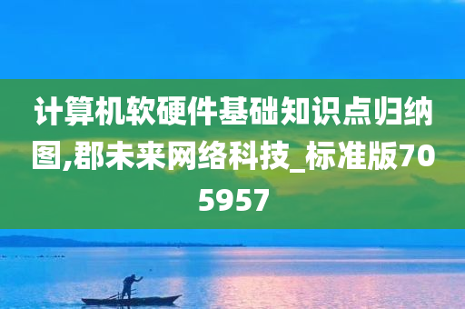 计算机软硬件基础知识点归纳图,郡未来网络科技_标准版705957