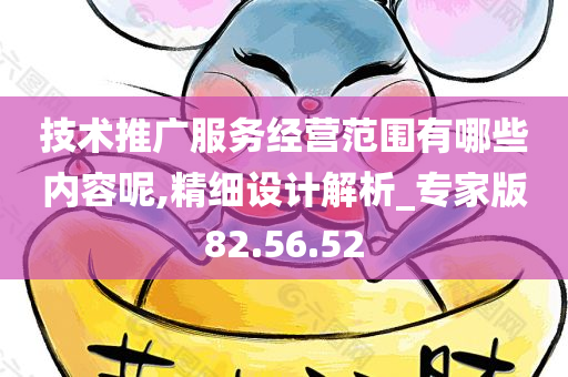 技术推广服务经营范围有哪些内容呢,精细设计解析_专家版82.56.52