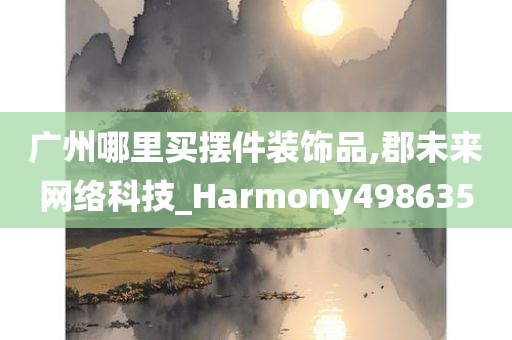 广州哪里买摆件装饰品,郡未来网络科技_Harmony498635