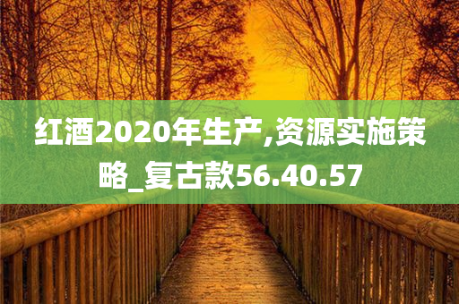 红酒2020年生产,资源实施策略_复古款56.40.57