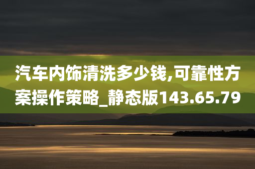 汽车内饰清洗多少钱,可靠性方案操作策略_静态版143.65.79