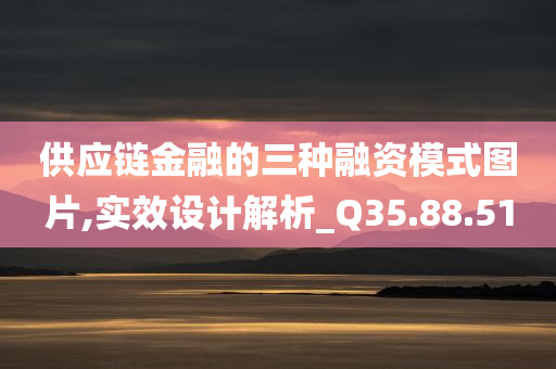 供应链金融的三种融资模式图片,实效设计解析_Q35.88.51