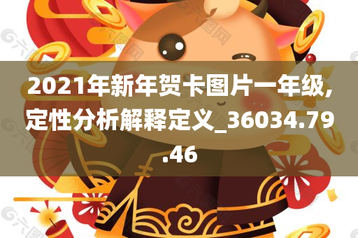 2021年新年贺卡图片一年级,定性分析解释定义_36034.79.46