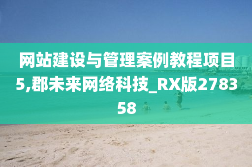 网站建设与管理案例教程项目5,郡未来网络科技_RX版278358