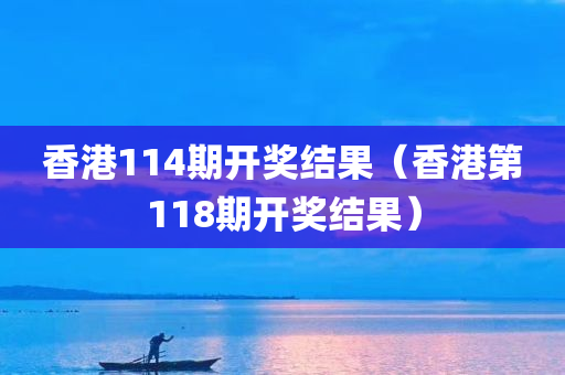 香港114期开奖结果（香港第118期开奖结果）