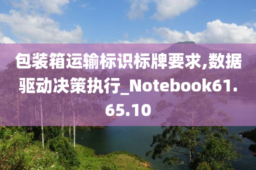 包装箱运输标识标牌要求,数据驱动决策执行_Notebook61.65.10