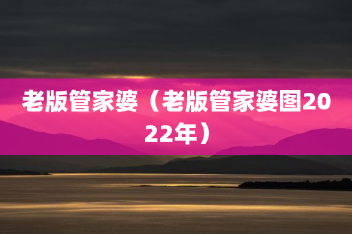 老版管家婆（老版管家婆图2022年）