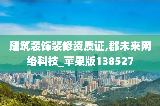 建筑装饰装修资质证,郡未来网络科技_苹果版138527