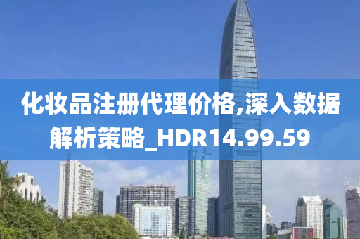 化妆品注册代理价格,深入数据解析策略_HDR14.99.59