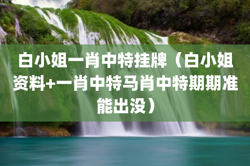 白小姐一肖中特挂牌（白小姐资料+一肖中特马肖中特期期准能出没）