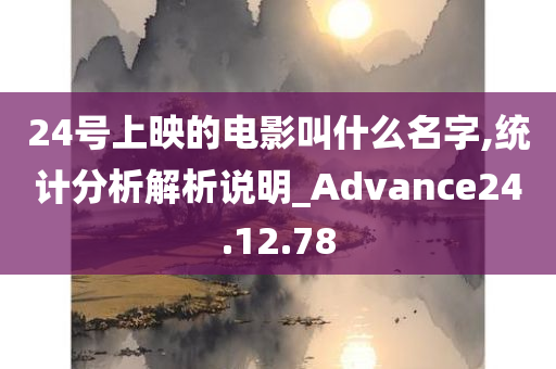 24号上映的电影叫什么名字,统计分析解析说明_Advance24.12.78