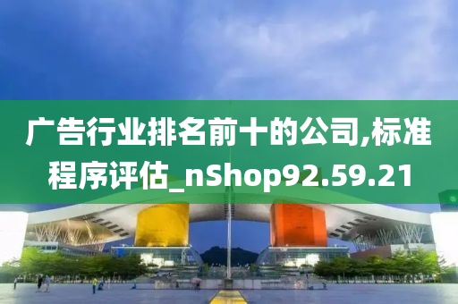 广告行业排名前十的公司,标准程序评估_nShop92.59.21