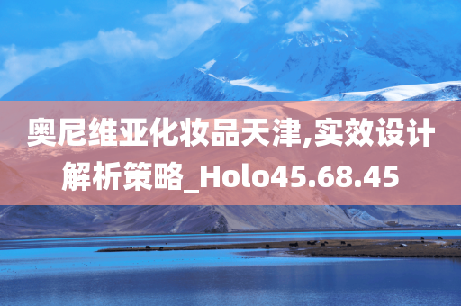 奥尼维亚化妆品天津,实效设计解析策略_Holo45.68.45