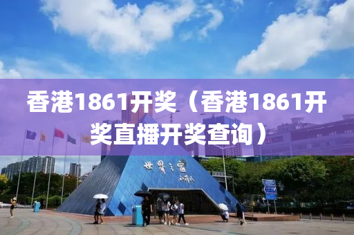 香港1861开奖（香港1861开奖直播开奖查询）