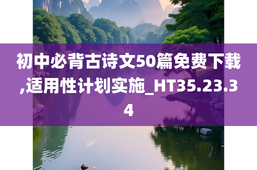 初中必背古诗文50篇免费下载,适用性计划实施_HT35.23.34