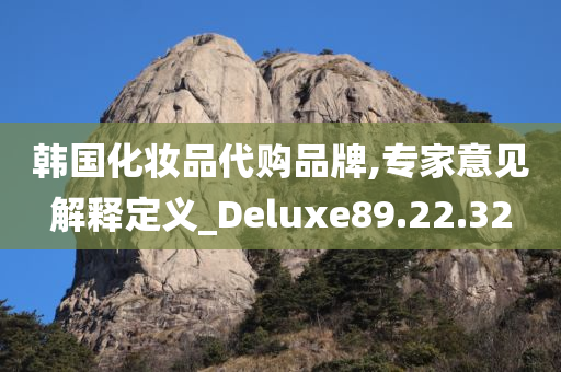 韩国化妆品代购品牌,专家意见解释定义_Deluxe89.22.32