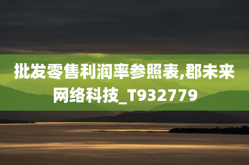 批发零售利润率参照表,郡未来网络科技_T932779