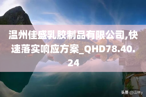 温州佳盛乳胶制品有限公司,快速落实响应方案_QHD78.40.24