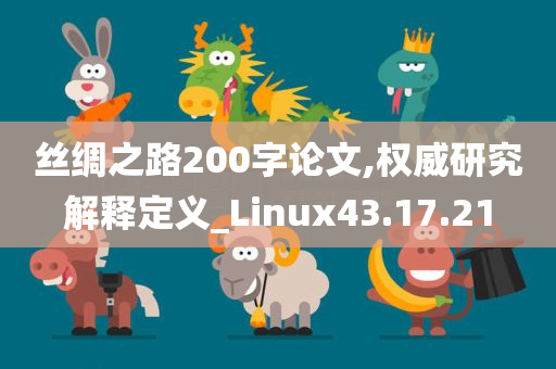 丝绸之路200字论文,权威研究解释定义_Linux43.17.21