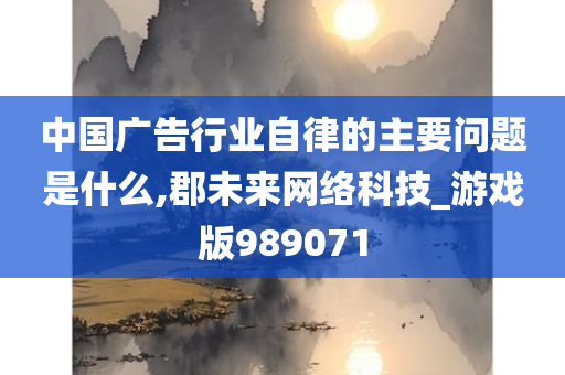 中国广告行业自律的主要问题是什么,郡未来网络科技_游戏版989071