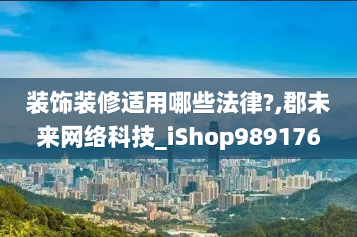 装饰装修适用哪些法律?,郡未来网络科技_iShop989176