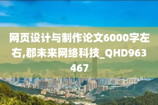 网页设计与制作论文6000字左右,郡未来网络科技_QHD963467