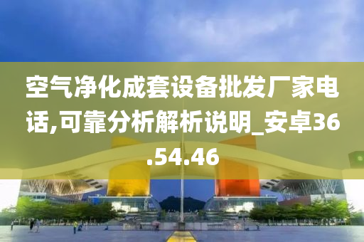 空气净化成套设备批发厂家电话,可靠分析解析说明_安卓36.54.46