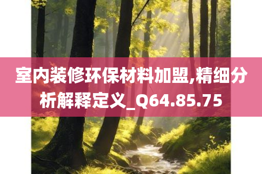 室内装修环保材料加盟,精细分析解释定义_Q64.85.75