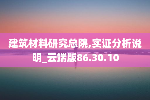 建筑材料研究总院,实证分析说明_云端版86.30.10