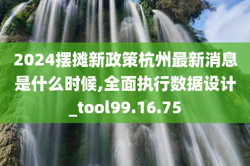 2024摆摊新政策杭州最新消息是什么时候,全面执行数据设计_tool99.16.75