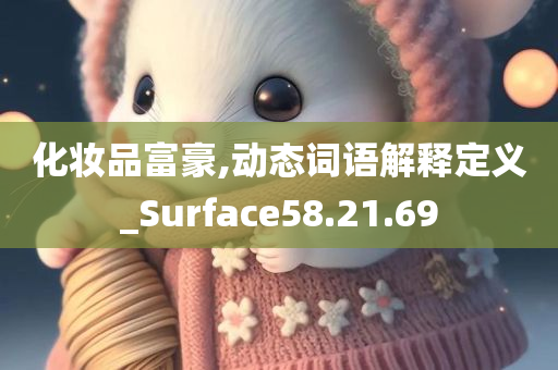 化妆品富豪,动态词语解释定义_Surface58.21.69