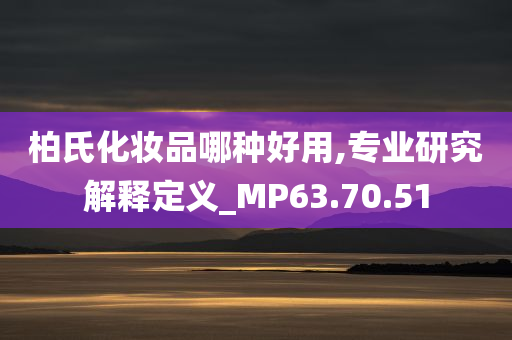 柏氏化妆品哪种好用,专业研究解释定义_MP63.70.51