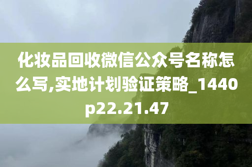 化妆品回收微信公众号名称怎么写,实地计划验证策略_1440p22.21.47