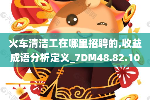 火车清洁工在哪里招聘的,收益成语分析定义_7DM48.82.10