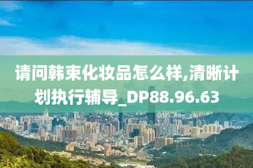 请问韩束化妆品怎么样,清晰计划执行辅导_DP88.96.63