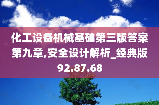 化工设备机械基础第三版答案第九章,安全设计解析_经典版92.87.68