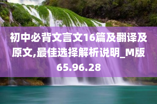 初中必背文言文16篇及翻译及原文,最佳选择解析说明_M版65.96.28