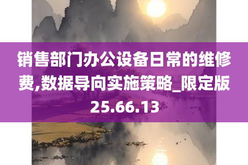 销售部门办公设备日常的维修费,数据导向实施策略_限定版25.66.13