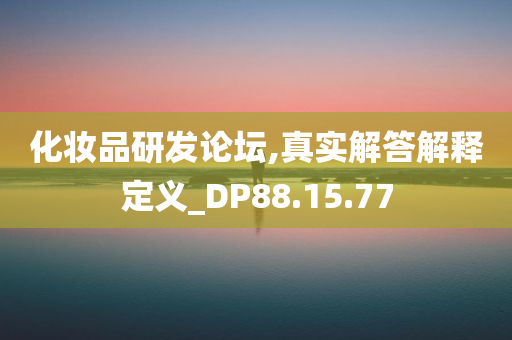 化妆品研发论坛,真实解答解释定义_DP88.15.77