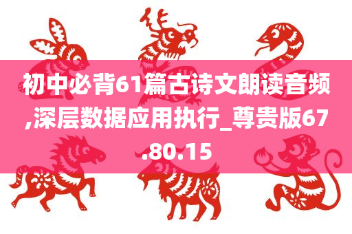 初中必背61篇古诗文朗读音频,深层数据应用执行_尊贵版67.80.15