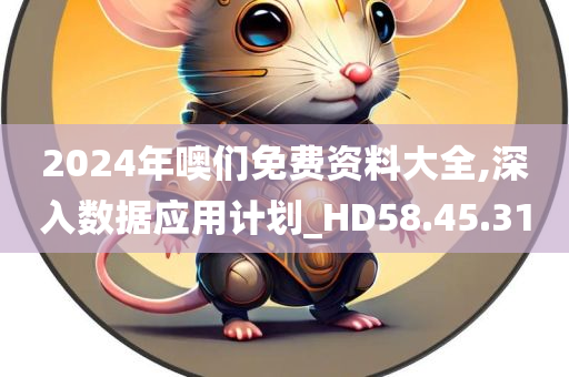 2024年噢们免费资料大全,深入数据应用计划_HD58.45.31