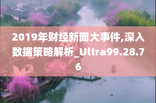 2019年财经新闻大事件,深入数据策略解析_Ultra99.28.76