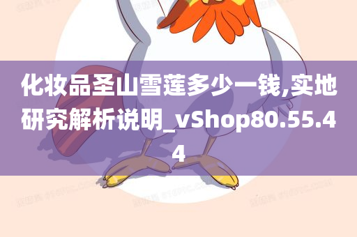 化妆品圣山雪莲多少一钱,实地研究解析说明_vShop80.55.44