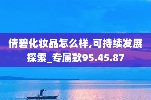 倩碧化妆品怎么样,可持续发展探索_专属款95.45.87