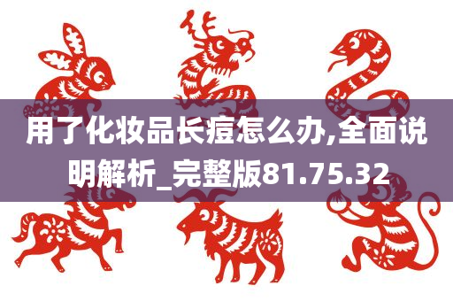 用了化妆品长痘怎么办,全面说明解析_完整版81.75.32